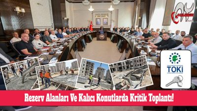 Rezerv Alanları Ve Kalıcı Konutlarda Kritik Toplantı!
